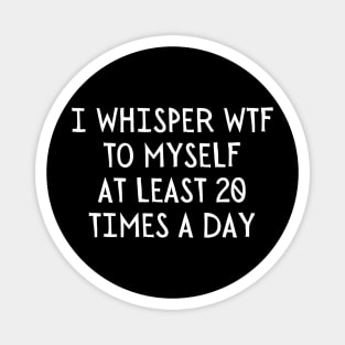 I Whisper WTF 20 Times a day Magnet